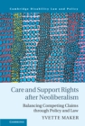 Image for Care and Support Rights After Neoliberalism: Balancing Competing Claims Through Law and Policy