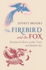 Image for The Firebird and the Fox: Russian Culture under Tsars and Bolsheviks