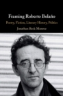 Image for Framing Roberto Bolano: Poetry, Fiction, Literary History, Politics