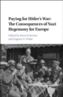 Image for Paying for Hitler&#39;s war: the consequences of Nazi economic hegemony for Europe