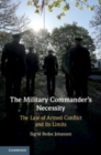 Image for The military commander&#39;s necessity  : the law of armed conflict and its limits