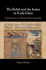 Image for Rebel and the Imam in Early Islam: Explorations in Muslim Historiography