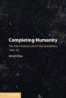 Image for Completing Humanity: The International Law of Decolonization, 1960-82