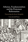 Image for Atheism, Fundamentalism and the Protestant Reformation: Uncovering the Secret Sympathy