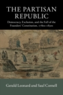 Image for The Partisan Republic: democracy, exclusion, and the fall of the Founders&#39; Constitution, 1780s-1830s