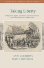 Image for Taking liberty: indigenous rights and settler self-government in colonial Australia, 1830-1890