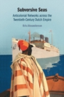 Image for Subversive Seas: Anticolonial Networks Across the Twentieth-century Dutch Empire