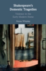 Image for Shakespeare&#39;s domestic tragedies: violence in the early modern home