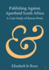 Image for Publishing Against Apartheid South Africa: A Case Study of Ravan Press