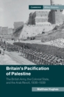 Image for Britain&#39;s Pacification of Palestine: The British Army, the Colonial State, and the Arab Revolt, 1936-1939