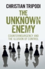 Image for The Unknown Enemy: Counterinsurgency and the Illusion of Control