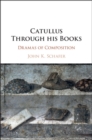 Image for Catullus Through His Books: Dramas of Composition