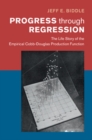 Image for Progress Through Regression: The Life Story of the Empirical Cobb-Douglas Production Function