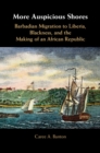Image for More Auspicious Shores: Barbadian Migration to Liberia, Blackness, and the Making of an African Republic