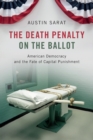 Image for The death penalty on the ballot  : American democracy and the fate of capital punishment