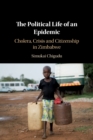 Image for The Political Life of an Epidemic : Cholera, Crisis and Citizenship in Zimbabwe