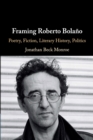 Image for Framing Roberto Bolaäno  : poetry, fiction, literary history, politics
