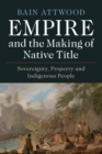 Image for Empire and the making of native title  : sovereignty, property and indigenous people