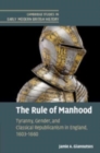 Image for The rule of manhood  : tyranny, gender, and classical republicanism in England, 1603-1660