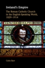 Image for Ireland&#39;s Empire: The Roman Catholic Church in the English-speaking World, 1829-1914