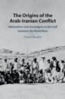 Image for The origins of the Arab-Iranian conflict: nationalism and sovereignty in the Gulf between the World Wars