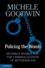 Image for Policing the Womb: Invisible Women and the Criminalization of Motherhood