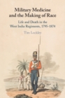 Image for Military medicine and the making of race  : life and death in the West India regiments, 1795-1874