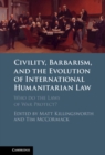 Image for Civility, Barbarism, and the Evolution of International Humanitarian Law: Who Do the Laws of War Protect?
