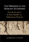 Image for The Origins of the Roman Economy: From the Iron Age to the Early Republic in Mediterranean Perspective