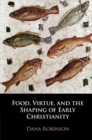 Image for Food, Virtue, and the Shaping of Early Christianity