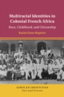 Image for Multiracial identities in colonial French Africa: race, childhood, and citizenship