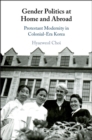 Image for Gender Politics at Home and Abroad: Protestant Modernity in Colonial-Era Korea