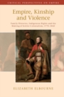 Image for Empire, Kinship and Violence: Family Histories, Indigenous Rights and the Making of Settler Colonialism, 1770-1842