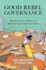 Image for Good Rebel Governance: Revolutionary Politics and Western Intervention in Syria