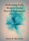 Image for Performing early modern drama beyond Shakespeare  : Edward&#39;s Boys