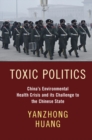 Image for Toxic politics  : China&#39;s environmental health crisis and its challenge to the Chinese state