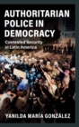 Image for Democratic processes and authoritarian policing in Latin America  : contested security in Latin America