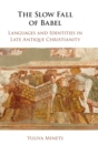 Image for The slow fall of Babel  : languages and identities in late antique Christianity