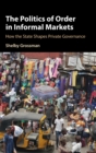 Image for The politics of order in informal markets  : how the state shapes private governance