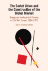 Image for The Soviet Union and the construction of the global market  : energy and the ascent of finance in cold war Europe, 1964-1971