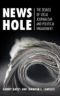 Image for News hole  : the demise of local journalism and political engagement