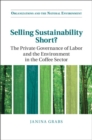 Image for Selling sustainability short?  : the private governance of labor and the environment in the coffee sector