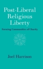 Image for Post-liberal religious liberty  : forming communities of charity