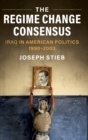 Image for The regime change consensus  : Iraq in American politics, 1990-2003