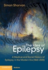 Image for The idea of epilepsy  : a medical and social history of epilepsy in the modern era (1860-2020)