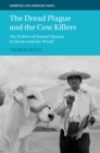 Image for The dread plague and the cow killers  : the politics of animal disease in Mexico and the world