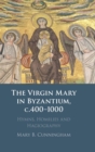 Image for The Virgin Mary in Byzantium, c.400-1000 : Hymns, Homilies and Hagiography