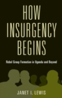 Image for How insurgency begins: rebel group formation in Uganda and beyond