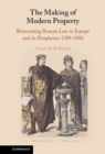 Image for The making of modern property: reinventing Roman Law in Europe and its peripheries 1789-1950