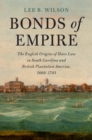 Image for Bonds of Empire: The English Origins of Slave Law in South Carolina and British Plantation America, 1660-1783